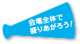 会場全体で盛り上がろう！