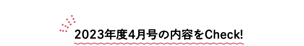 2022年度4月号の内容をCheck!