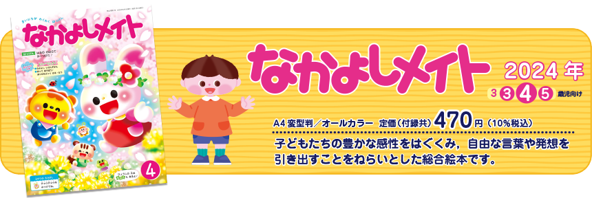 なかよりメイト　子どもたちの豊かな感性を育て、自由な言葉や発送を引き出すことをねらいとした総合絵本です。　A4変形判／オールカラー　定価（付録共）430円（本体399円）