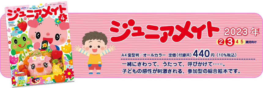 ジュニアメイト　子ども・保育者・保護者をつなぐ言葉がたくさん生まれる総合絵本です。