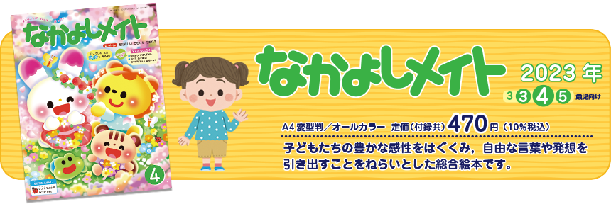 なかよりメイト　子どもたちの豊かな感性を育て、自由な言葉や発送を引き出すことをねらいとした総合絵本です。　A4変形判／オールカラー　定価（付録共）430円（本体399円）