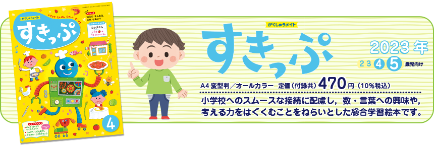 がくしゅうメイト　スキップ　小学校へのスムースな接続に配慮し、数・言葉への興味や考える力を育むことをねらいとした総合学習絵本です。A4変形判／オールカラー　定価（付録共）430円（本体399円）